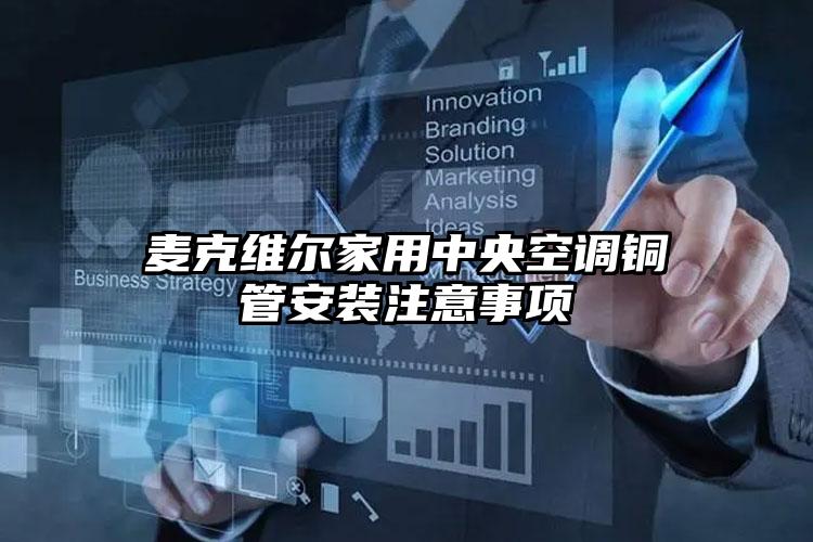 麦克维尔家用中央空调铜管安装注意事项