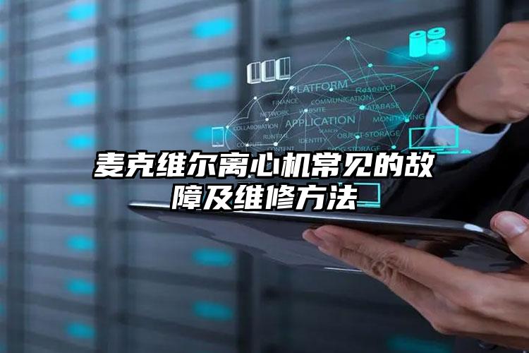 麦克维尔离心机常见的故障及维修方法