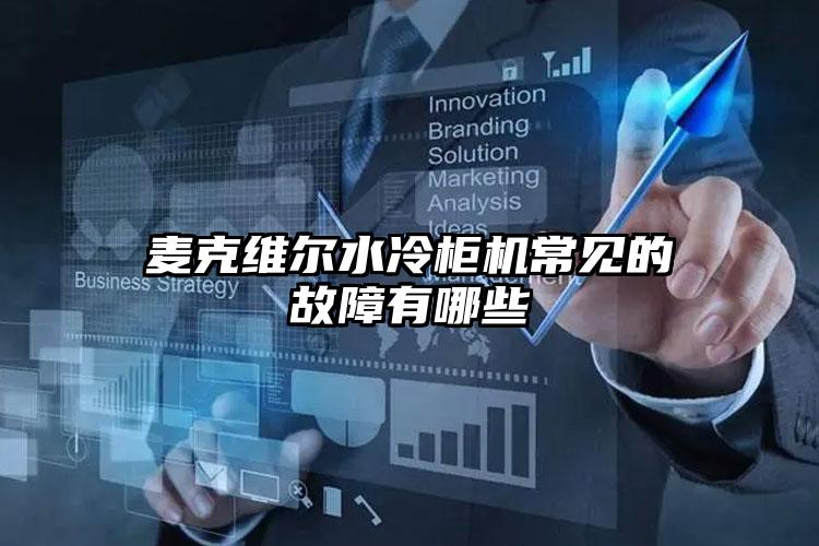 麦克维尔水冷柜机常见的故障有哪些