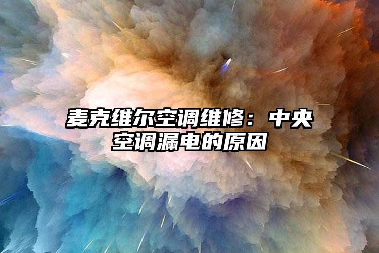 麦克维尔空调维修:中央空调漏电的原因