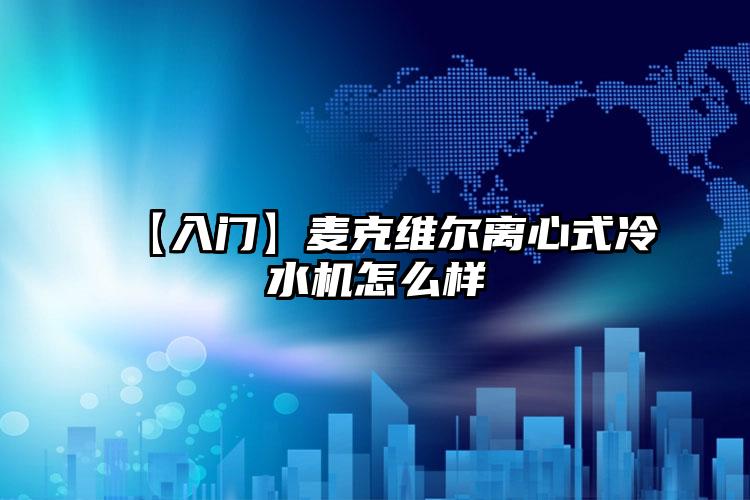 【入门】麦克维尔离心式冷水机怎么样