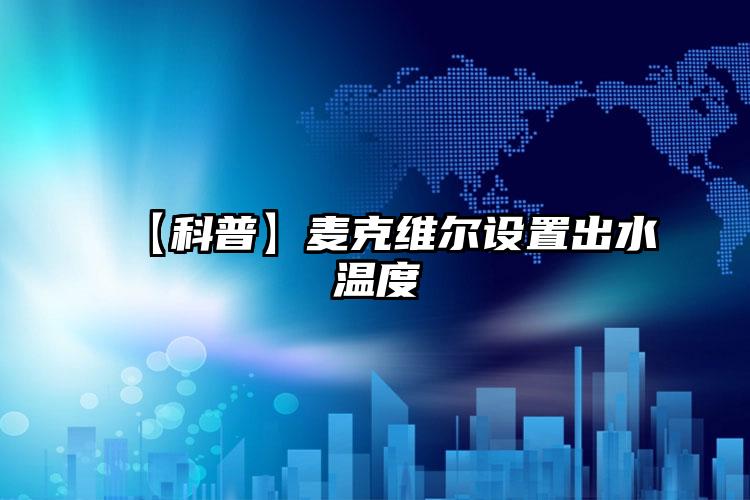 【科普】麦克维尔设置出水温度