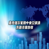 麦克维尔家用中央空调清洗最详细步骤