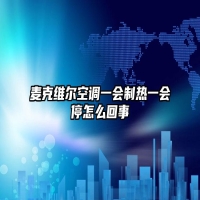 麦克维尔空调一会制热一会停怎么回事
