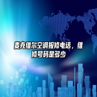 麦克维尔空调报修电话，维修号码是多少
